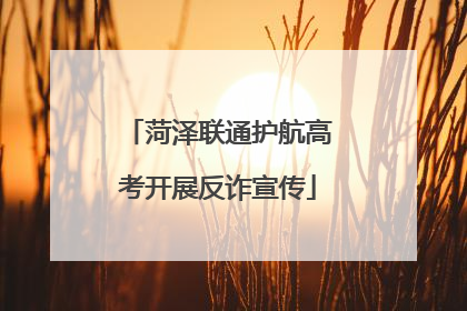 菏泽联通护航高考开展反诈宣传