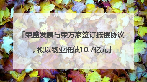 荣盛发展与荣万家签订抵偿协议，拟以物业抵债10.7亿元