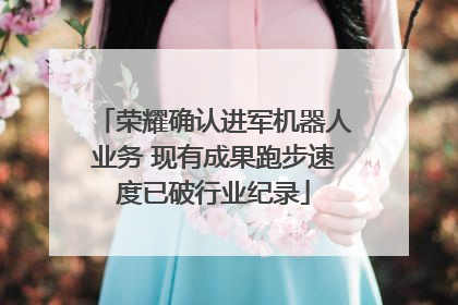 荣耀确认进军机器人业务 现有成果跑步速度已破行业纪录