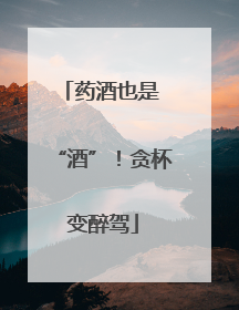 药酒也是 “酒”！贪杯变醉驾