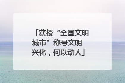 获授“全国文明城市”称号文明 兴化，何以动人