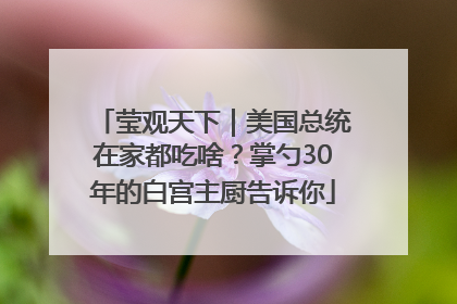 莹观天下｜美国总统在家都吃啥？掌勺30年的白宫主厨告诉你