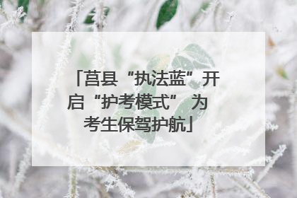 莒县“执法蓝”开启“护考模式” 为考生保驾护航