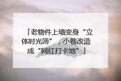 老物件上墙变身“立体时光簿”，小巷改造成“网红打卡地”