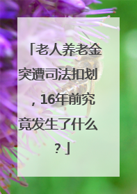 老人养老金突遭司法扣划，16年前究竟发生了什么？