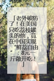 老外破防了！在美国只吃荔枝罐头的他，竟在中国实现“鲜荔自由”：8元一斤敞开吃！