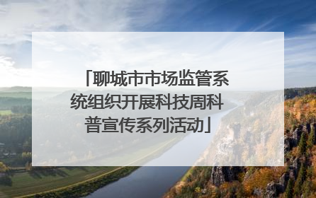 聊城市市场监管系统组织开展科技周科普宣传系列活动