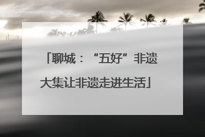 聊城：“五好”非遗大集让非遗走进生活