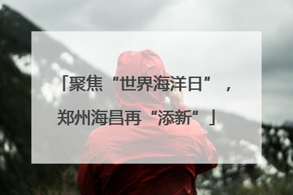 聚焦“世界海洋日”，郑州海昌再“添新”