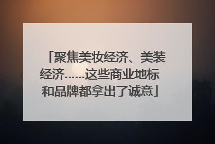 聚焦美妆经济、美装经济……这些商业地标和品牌都拿出了诚意