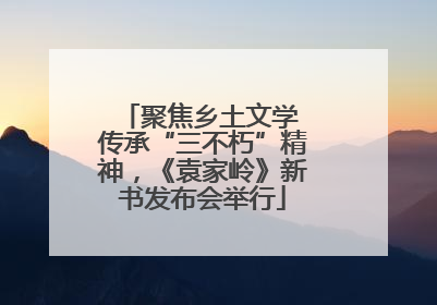 聚焦乡土文学 传承“三不朽”精神，《袁家岭》新书发布会举行