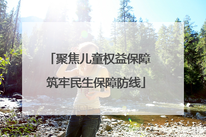 聚焦儿童权益保障 筑牢民生保障防线