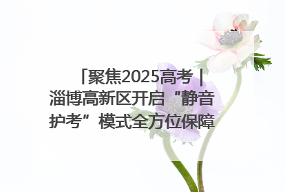 聚焦2025高考｜淄博高新区开启“静音护考”模式全方位保障高考环境整洁
