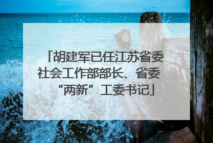 胡建军已任江苏省委社会工作部部长、省委“两新”工委书记