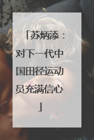 苏炳添：对下一代中国田径运动员充满信心