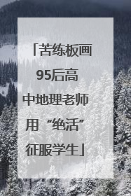 苦练板画 95后高中地理老师用“绝活”征服学生