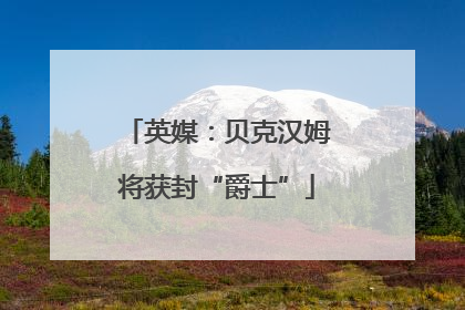 英媒：贝克汉姆将获封“爵士”