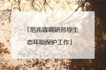 范兆森调研督导生态环境保护工作