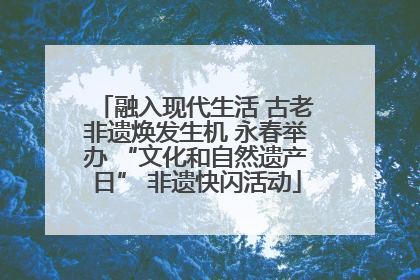 融入现代生活 古老非遗焕发生机 永春举办 “文化和自然遗产日” 非遗快闪活动