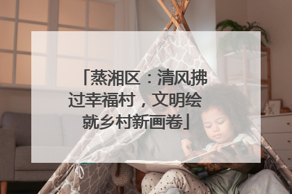 蒸湘区：清风拂过幸福村，文明绘就乡村新画卷