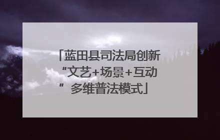 蓝田县司法局创新“文艺+场景+互动”多维普法模式