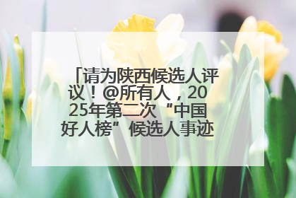请为陕西候选人评议！@所有人，2025年第二次“中国好人榜”候选人事迹展示评议开始