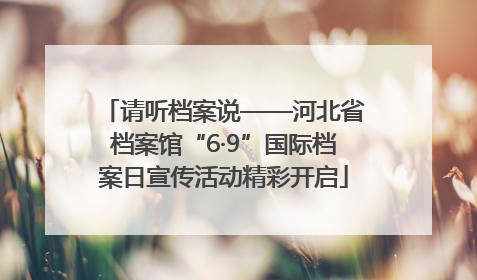 请听档案说——河北省档案馆“6·9”国际档案日宣传活动精彩开启