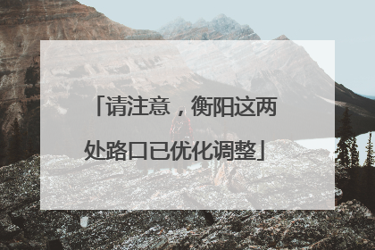 请注意，衡阳这两处路口已优化调整