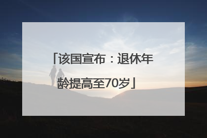 该国宣布：退休年龄提高至70岁