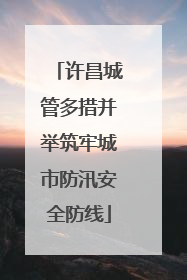 许昌城管多措并举筑牢城市防汛安全防线
