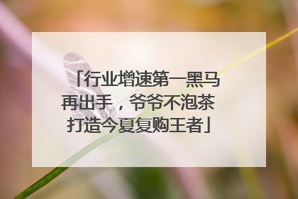 行业增速第一黑马再出手，爷爷不泡茶打造今夏复购王者