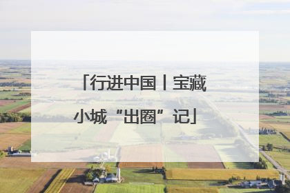 行进中国丨宝藏小城“出圈”记