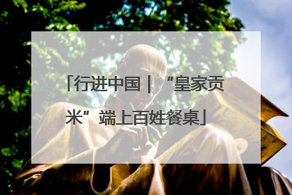 行进中国｜“皇家贡米”端上百姓餐桌