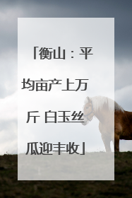 衡山：平均亩产上万斤 白玉丝瓜迎丰收