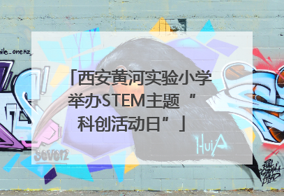 西安黄河实验小学举办STEM主题“科创活动日”