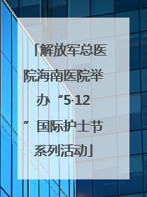 解放军总医院海南医院举办“5·12”国际护士节系列活动
