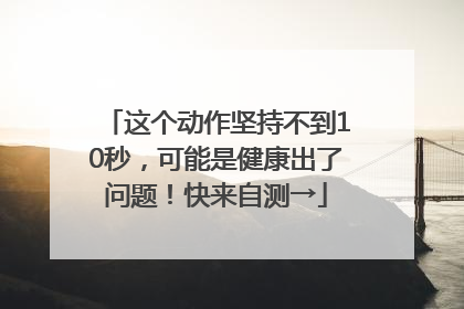 这个动作坚持不到10秒，可能是健康出了问题！快来自测→