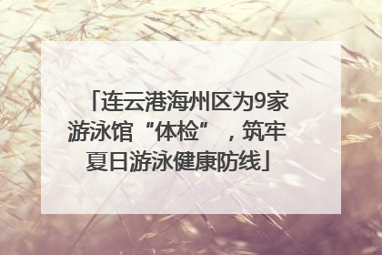 连云港海州区为9家游泳馆“体检”，筑牢夏日游泳健康防线