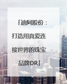 迪阿股份：打造用真爱连接世界的珠宝品牌DR