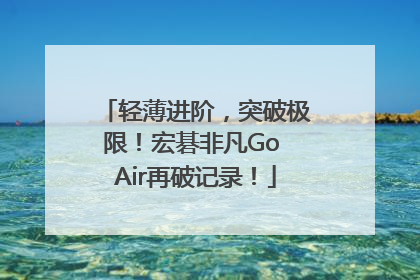 轻薄进阶，突破极限！宏碁非凡Go Air再破记录！