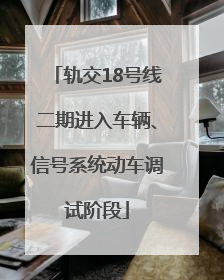 轨交18号线二期进入车辆、信号系统动车调试阶段