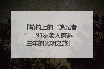 轮椅上的“追光者”，91岁老人跨越三年的光明之旅