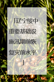 辽宁绥中重要基础设施汛期前恢复灾前水平