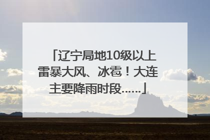 辽宁局地10级以上雷暴大风、冰雹！大连主要降雨时段……
