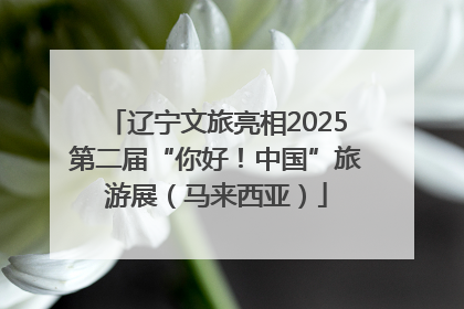 辽宁文旅亮相2025第二届“你好！中国”旅游展（马来西亚）