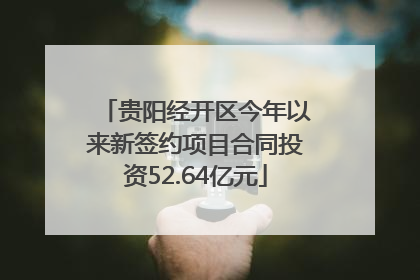 贵阳经开区今年以来新签约项目合同投资52.64亿元
