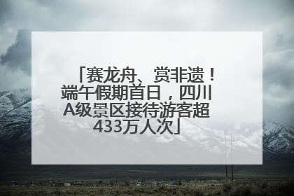 赛龙舟、赏非遗！端午假期首日，四川A级景区接待游客超433万人次