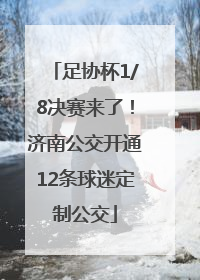 足协杯1/8决赛来了！济南公交开通12条球迷定制公交