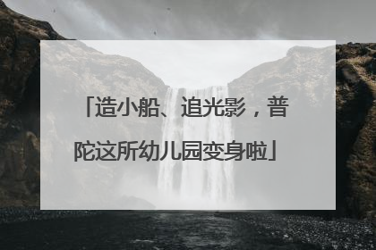造小船、追光影，普陀这所幼儿园变身啦