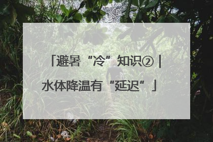 避暑“冷”知识②｜水体降温有“延迟”